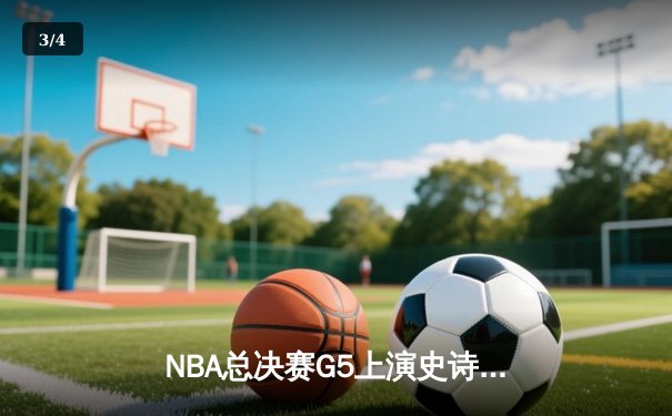 NBA总决赛G5上演史诗逆转 独行侠加时险胜凯尔特人夺赛点 - 3