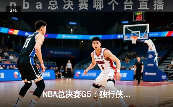 NBA总决赛G5：独行侠神奇逆转，东契奇绝杀助队夺赛点 - 2