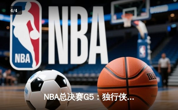 NBA总决赛G5：独行侠神奇逆转，东契奇绝杀助队夺赛点 - 4
