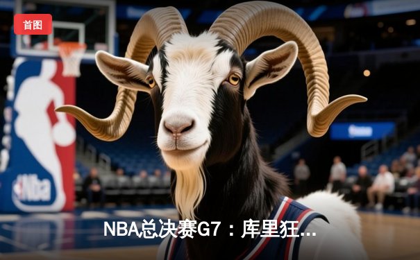 NBA总决赛G7：库里狂砍43分率勇士逆转夺冠，勇士王朝再添一冠