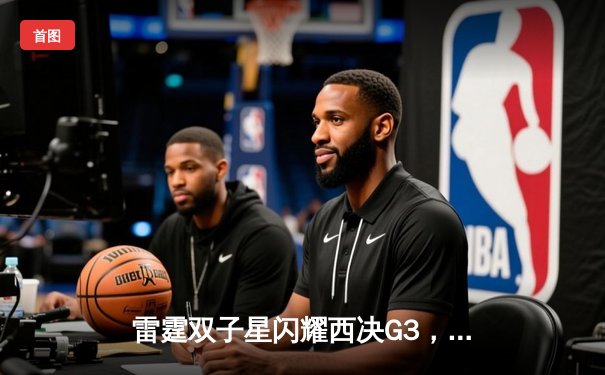 雷霆双子星闪耀西决G3，亚历山大狂砍40分率队力克掘金取赛点