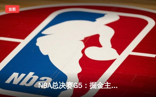 NBA总决赛G5：掘金主场力克热火，约基奇三双率队夺赛点