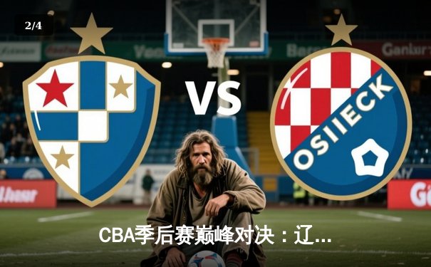 CBA季后赛巅峰对决：辽宁本钢加时险胜广东东莞大益，赵继伟砍下33分创生涯新高 - 2