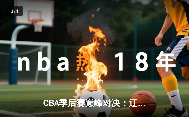 CBA季后赛巅峰对决：辽宁本钢加时险胜广东东莞大益，赵继伟砍下33分创生涯新高 - 3