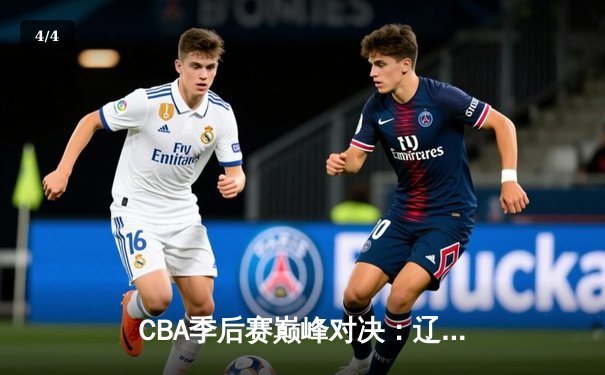 CBA季后赛巅峰对决：辽宁本钢加时险胜广东东莞大益，赵继伟砍下33分创生涯新高 - 4