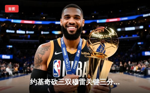 约基奇砍三双穆雷关键三分救主 掘金加时险胜勇士夺赛点