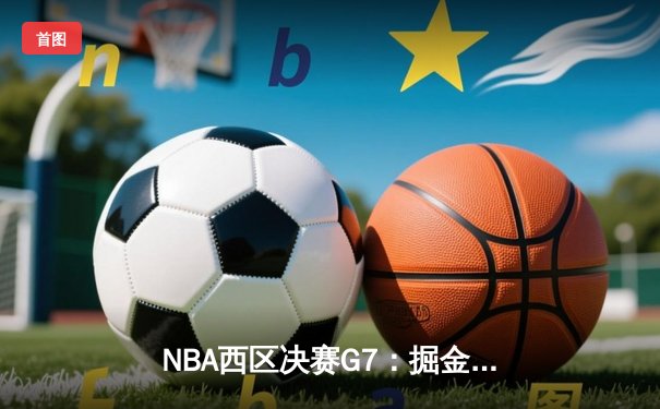 NBA西区决赛G7：掘金逆转森林狼晋级总决赛 约基奇全能表现创历史纪录