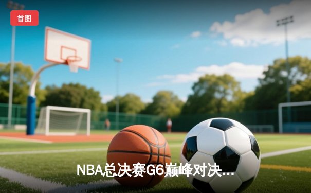 NBA总决赛G6巅峰对决：掘金客场逆转热火，约基奇三双率队卫冕在望