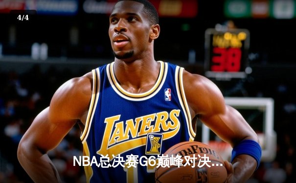 NBA总决赛G6巅峰对决：掘金客场逆转热火，约基奇三双率队卫冕在望 - 4