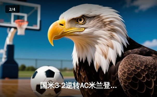 国米3-2逆转AC米兰登顶意甲积分榜 劳塔罗双响导演德比奇迹 - 2