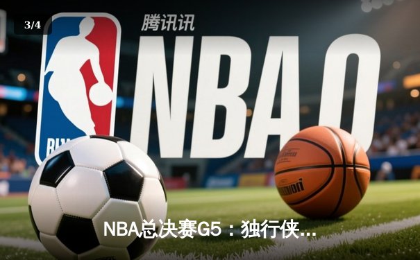 NBA总决赛G5：独行侠逆转取胜，东契奇三双捍卫主场 - 3