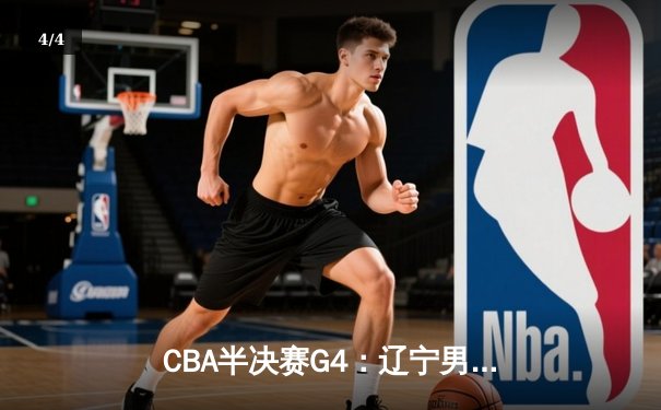 CBA半决赛G4：辽宁男篮加时险胜广东，赵继伟33分导演逆转 - 4