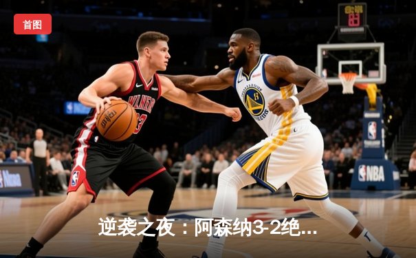 逆袭之夜：阿森纳3-2绝杀拜仁，萨卡传射建功闪耀欧冠